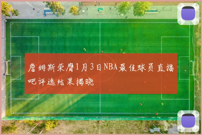 詹姆斯荣膺1月3日NBA最佳球员直播吧评选结果揭晓