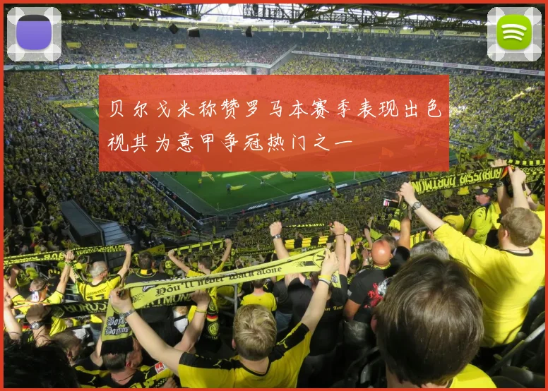 贝尔戈米称赞罗马本赛季表现出色视其为意甲争冠热门之一