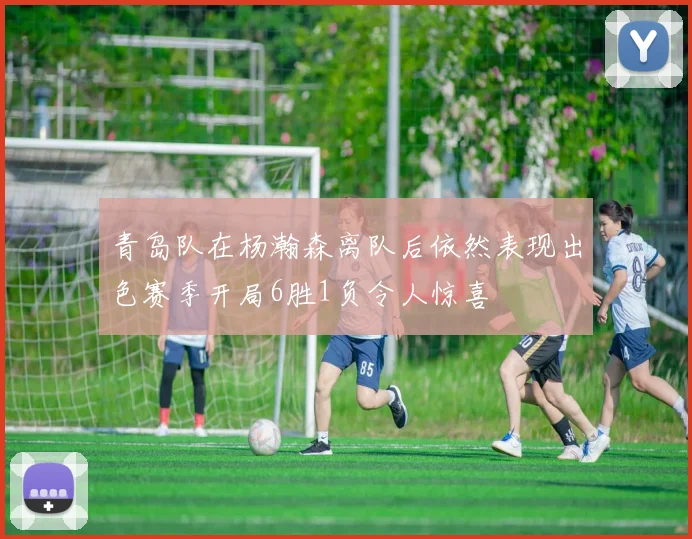 青岛队在杨瀚森离队后依然表现出色赛季开局6胜1负令人惊喜