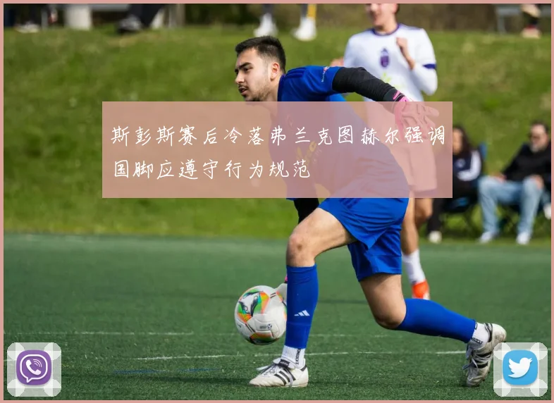 斯彭斯赛后冷落弗兰克图赫尔强调国脚应遵守行为规范