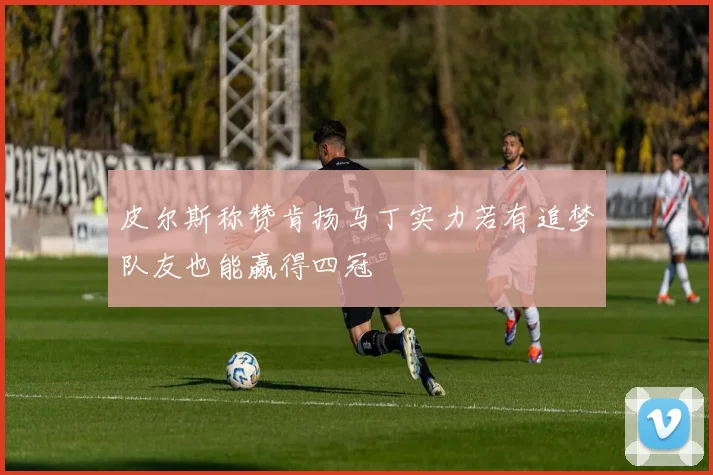 皮尔斯称赞肯扬马丁实力若有追梦队友也能赢得四冠
