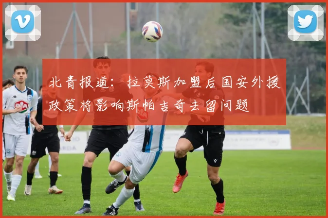 北青报道:拉莫斯加盟后国安外援政策将影响斯帕吉奇去留问题