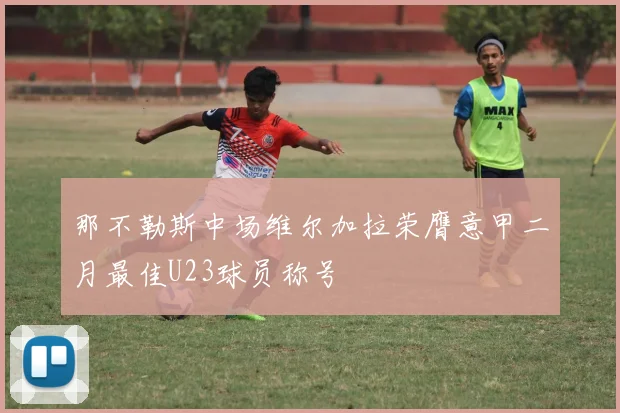 那不勒斯中场维尔加拉荣膺意甲二月最佳U23球员称号