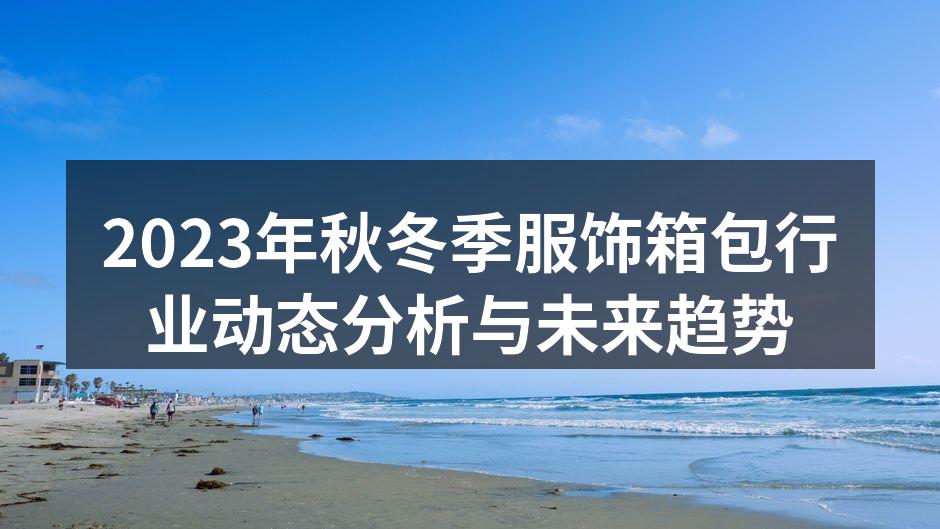 2023年秋冬季服饰箱包行业动态分析与未