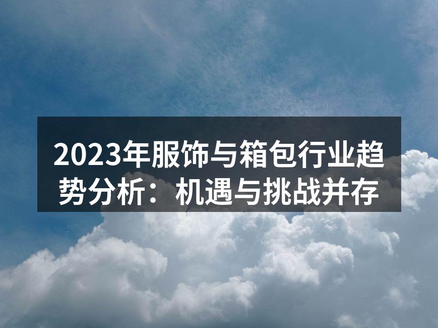 2023年服饰与箱包行业趋势分析：机遇与