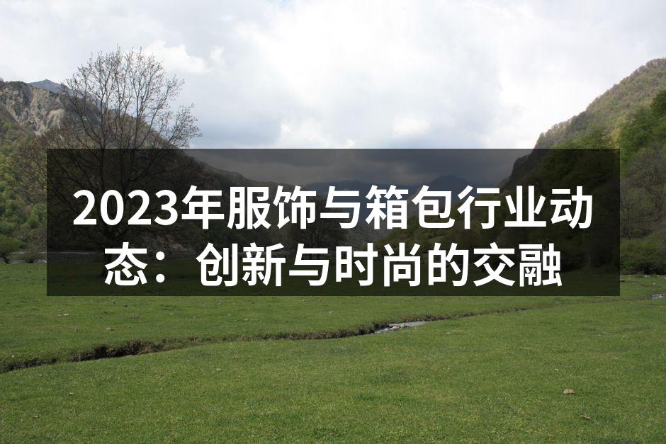2023年服饰与箱包行业动态：创新与时尚
