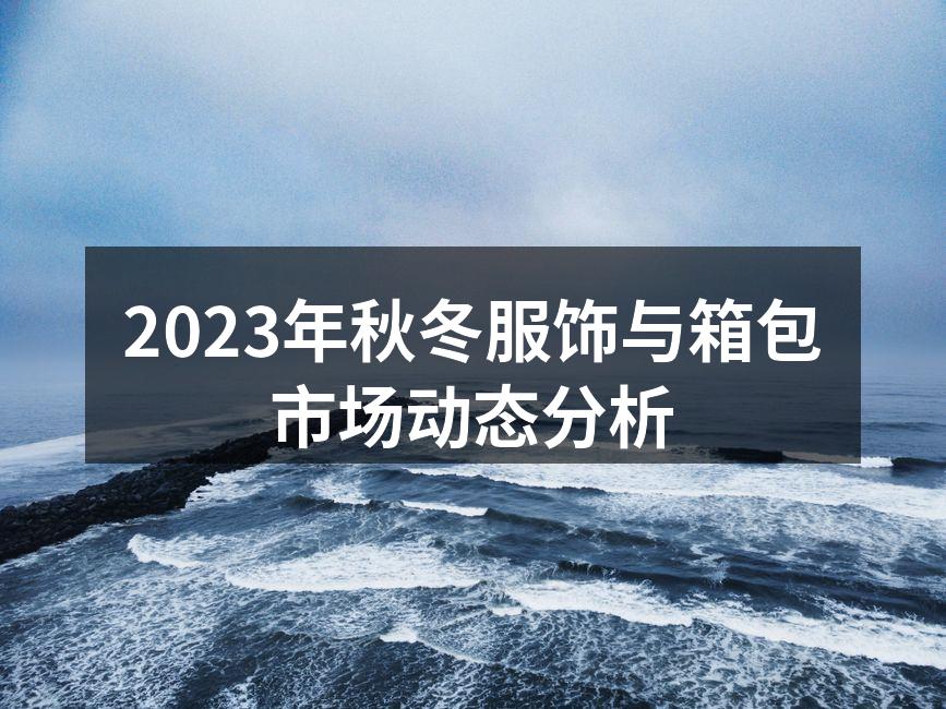 2023年秋冬服饰与箱包市场动态分析